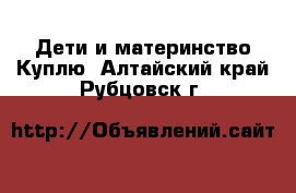 Дети и материнство Куплю. Алтайский край,Рубцовск г.